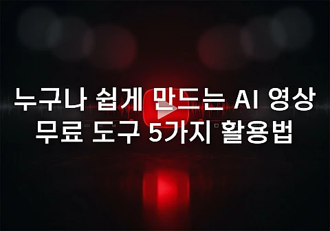 누구나 쉽게 만드는 AI 영상, 무료 도구 5가지 활용법
